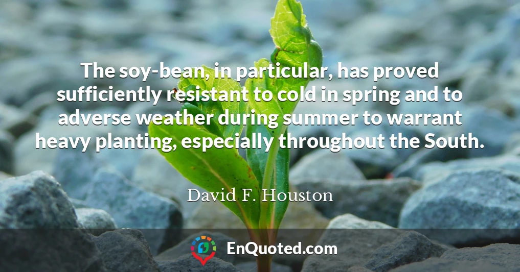 The soy-bean, in particular, has proved sufficiently resistant to cold in spring and to adverse weather during summer to warrant heavy planting, especially throughout the South.
