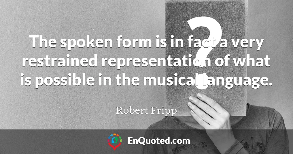 The spoken form is in fact a very restrained representation of what is possible in the musical language.
