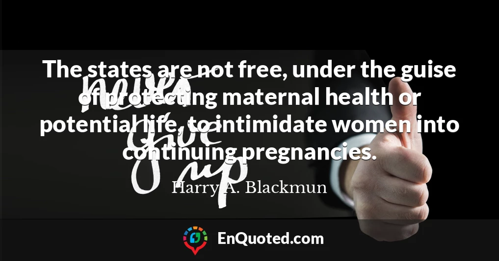 The states are not free, under the guise of protecting maternal health or potential life, to intimidate women into continuing pregnancies.