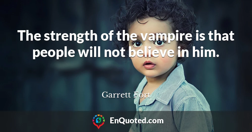 The strength of the vampire is that people will not believe in him.
