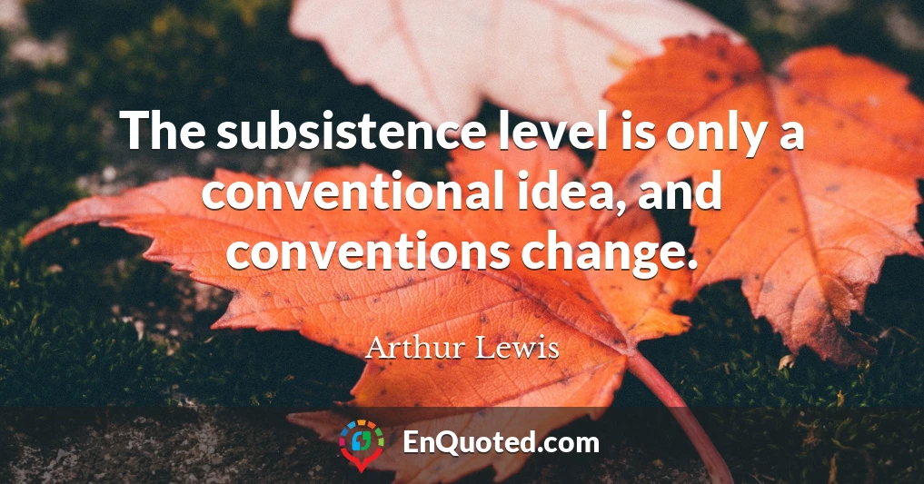The subsistence level is only a conventional idea, and conventions change.