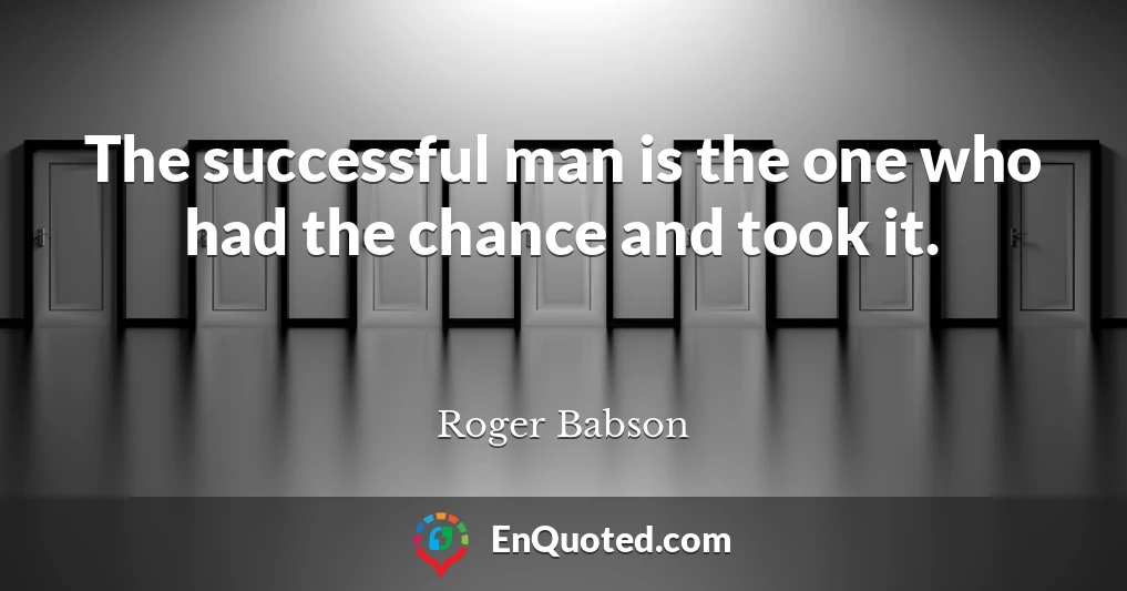 The successful man is the one who had the chance and took it.