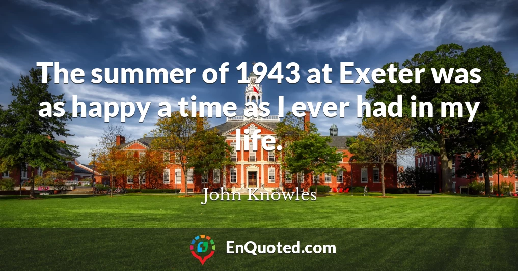 The summer of 1943 at Exeter was as happy a time as I ever had in my life.