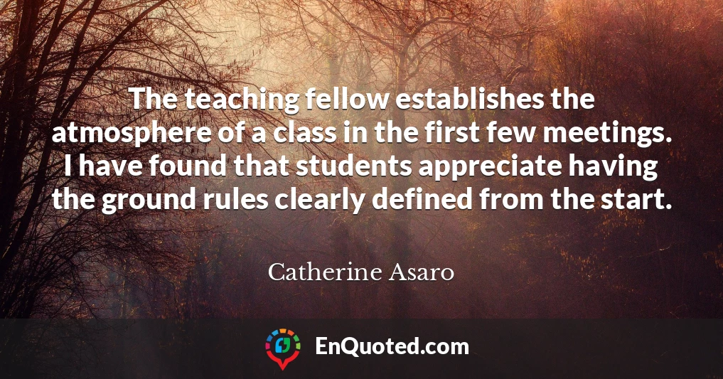 The teaching fellow establishes the atmosphere of a class in the first few meetings. I have found that students appreciate having the ground rules clearly defined from the start.