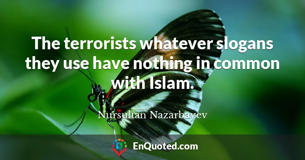 The terrorists whatever slogans they use have nothing in common with Islam.