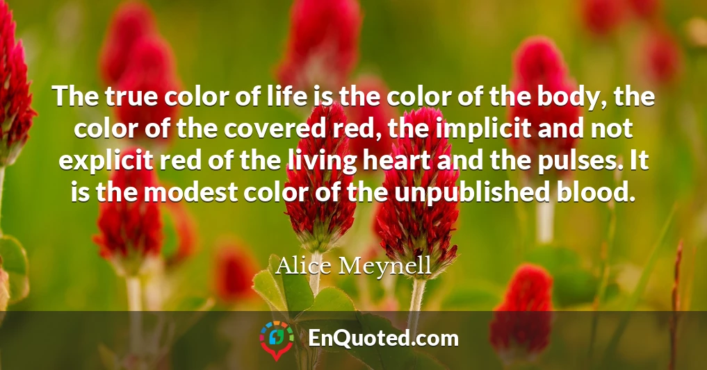 The true color of life is the color of the body, the color of the covered red, the implicit and not explicit red of the living heart and the pulses. It is the modest color of the unpublished blood.