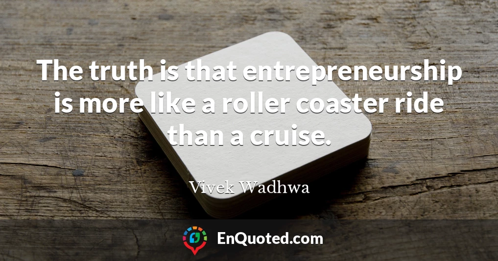 The truth is that entrepreneurship is more like a roller coaster ride than a cruise.