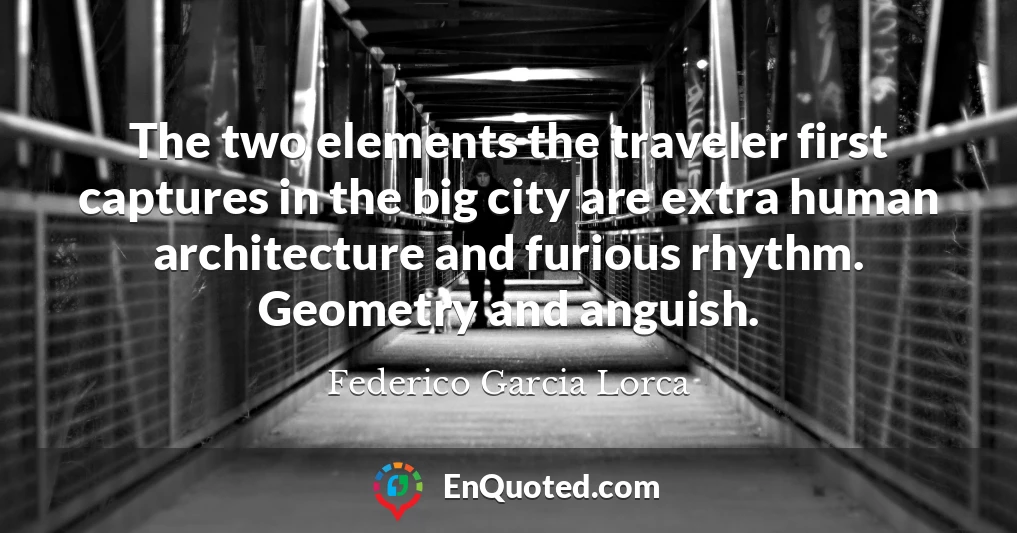 The two elements the traveler first captures in the big city are extra human architecture and furious rhythm. Geometry and anguish.