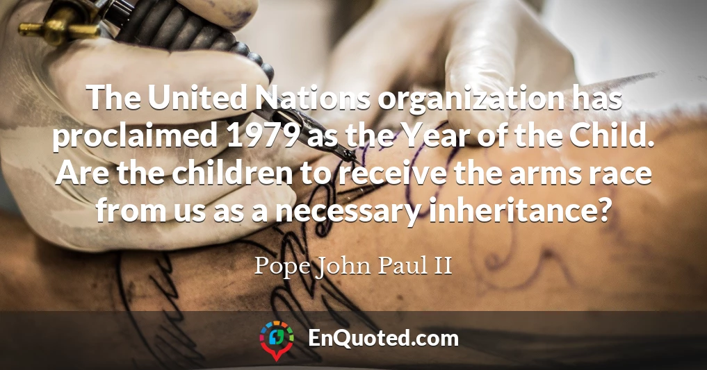 The United Nations organization has proclaimed 1979 as the Year of the Child. Are the children to receive the arms race from us as a necessary inheritance?