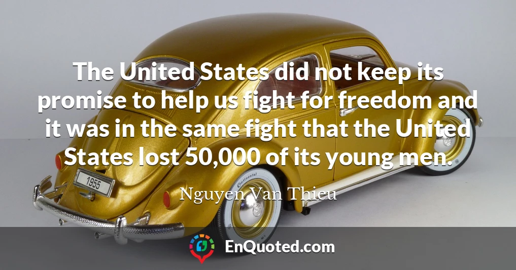 The United States did not keep its promise to help us fight for freedom and it was in the same fight that the United States lost 50,000 of its young men.