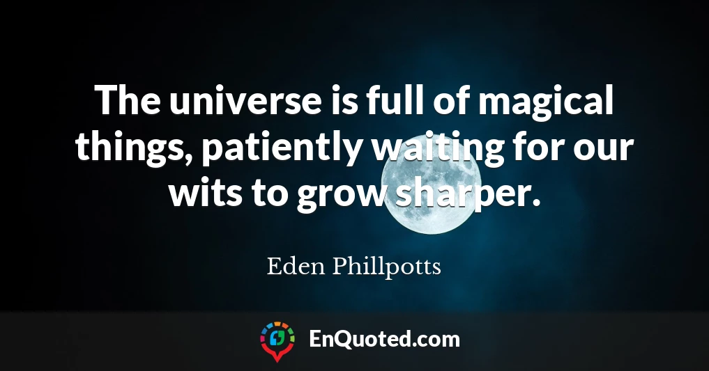 The universe is full of magical things, patiently waiting for our wits to grow sharper.