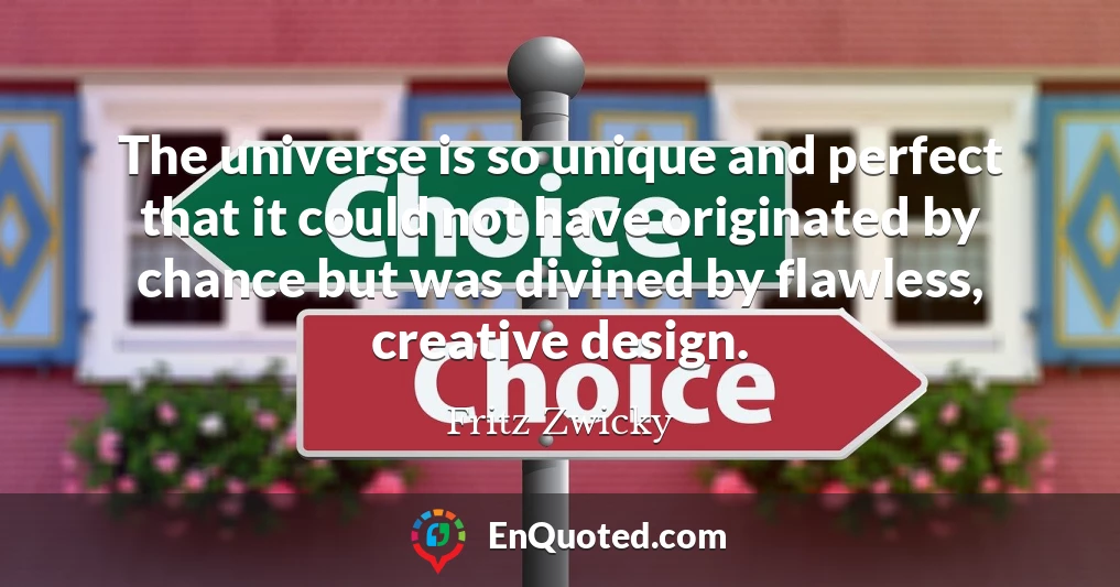 The universe is so unique and perfect that it could not have originated by chance but was divined by flawless, creative design.