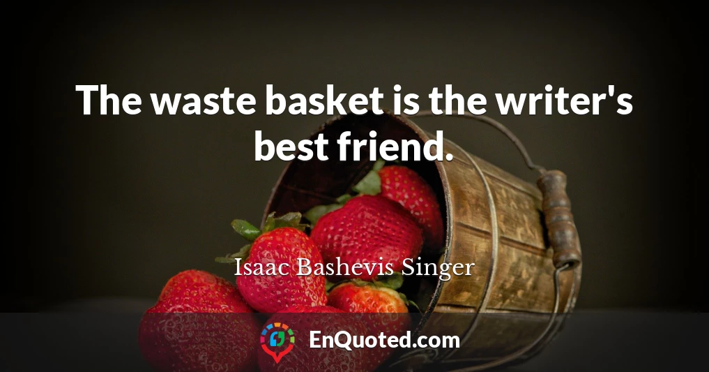 The waste basket is the writer's best friend.