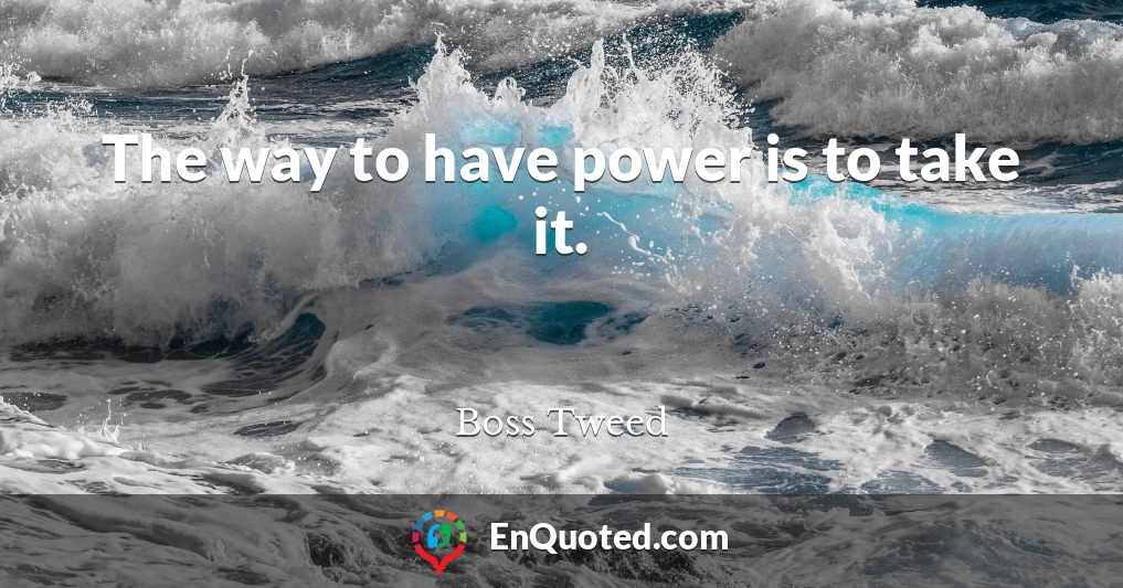 The way to have power is to take it.