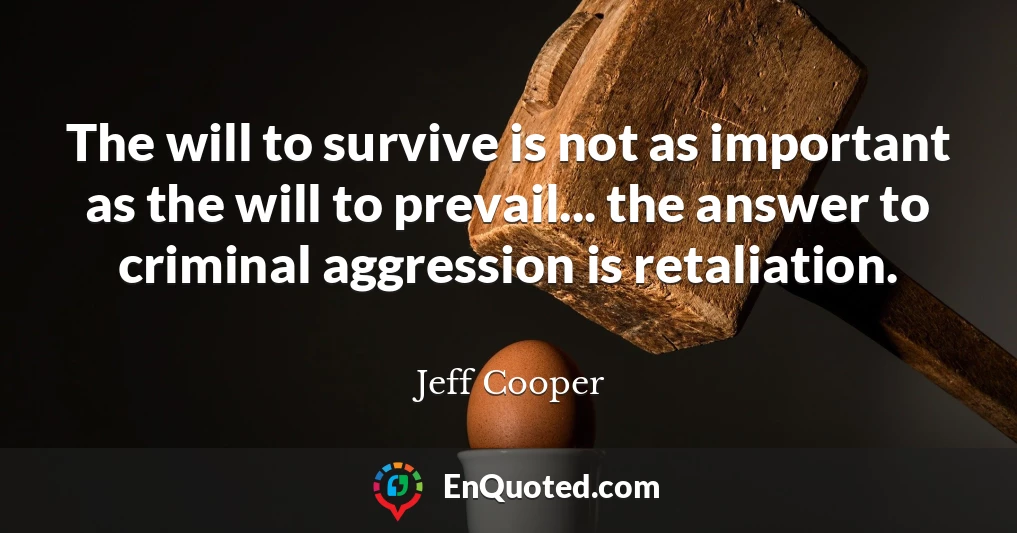 The will to survive is not as important as the will to prevail... the answer to criminal aggression is retaliation.