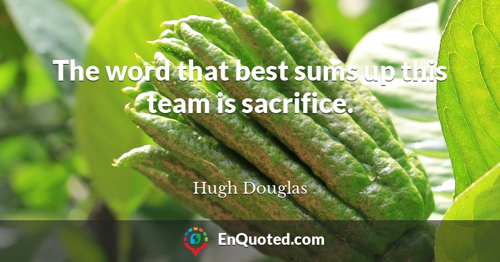The word that best sums up this team is sacrifice.