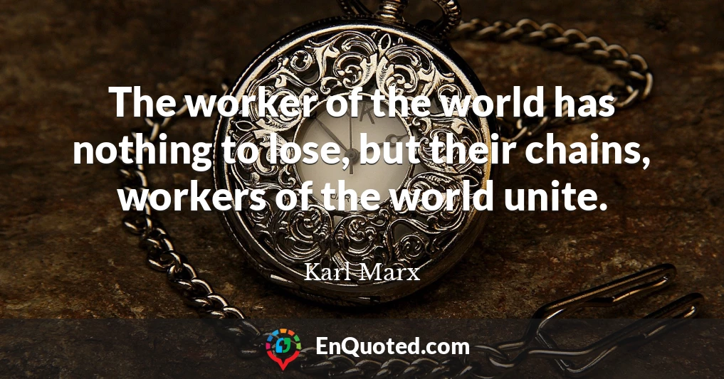 The worker of the world has nothing to lose, but their chains, workers of the world unite.