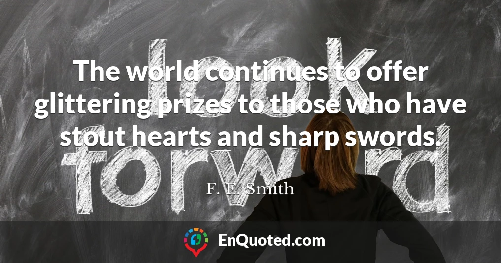 The world continues to offer glittering prizes to those who have stout hearts and sharp swords.