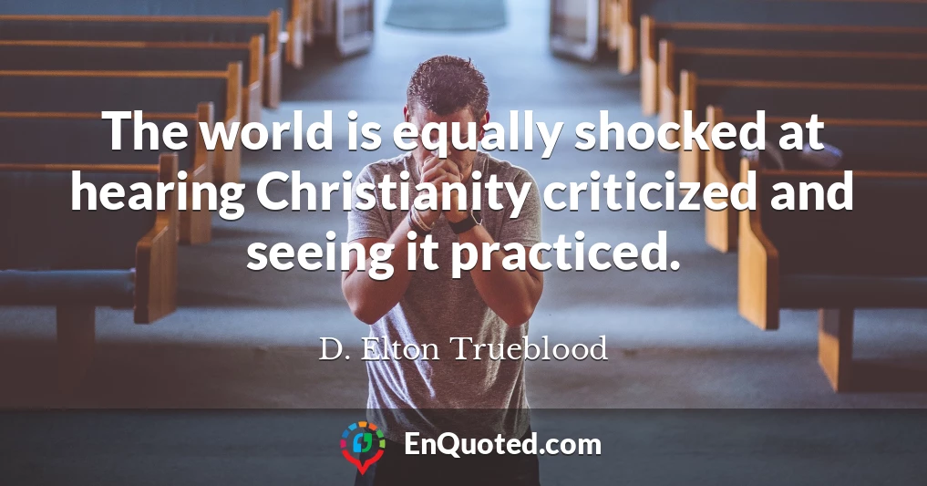 The world is equally shocked at hearing Christianity criticized and seeing it practiced.