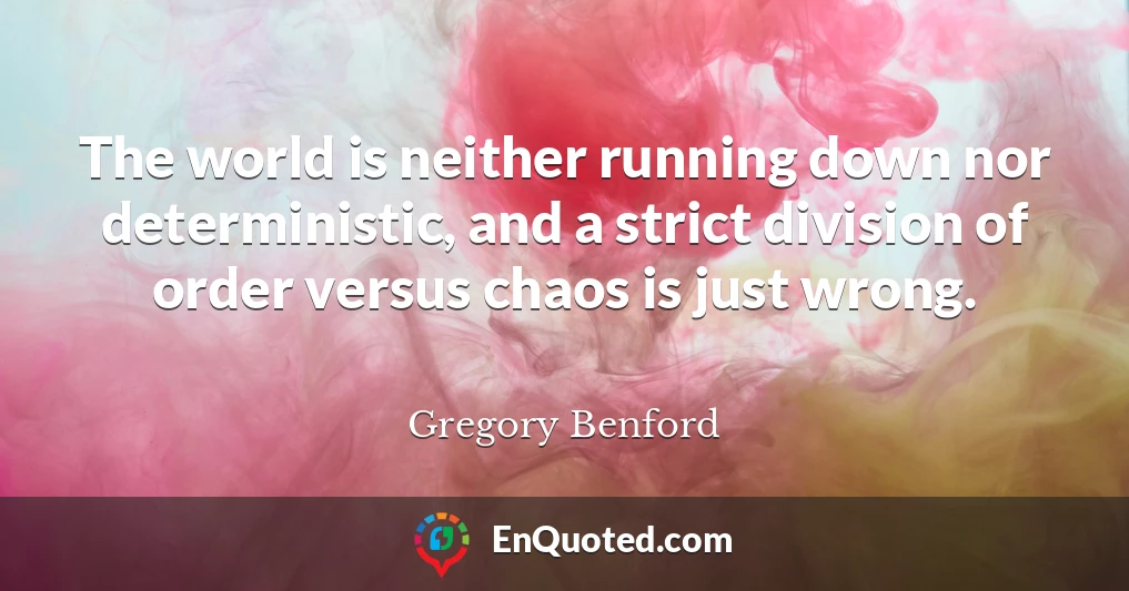 The world is neither running down nor deterministic, and a strict division of order versus chaos is just wrong.