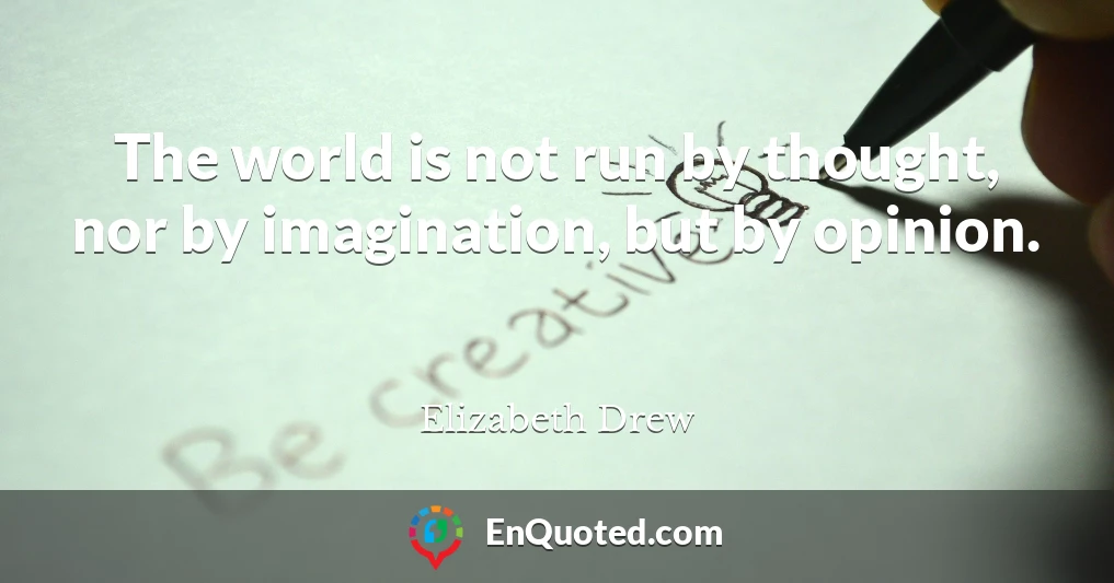 The world is not run by thought, nor by imagination, but by opinion.