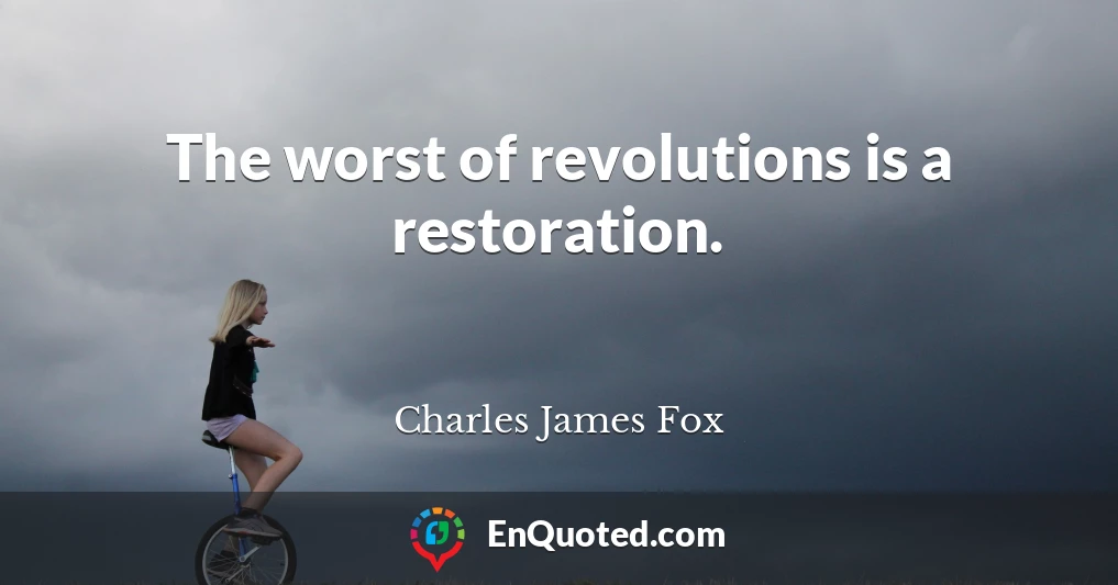 The worst of revolutions is a restoration.