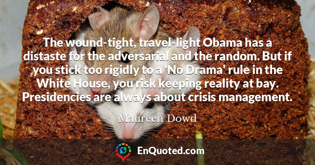 The wound-tight, travel-light Obama has a distaste for the adversarial and the random. But if you stick too rigidly to a 'No Drama' rule in the White House, you risk keeping reality at bay. Presidencies are always about crisis management.