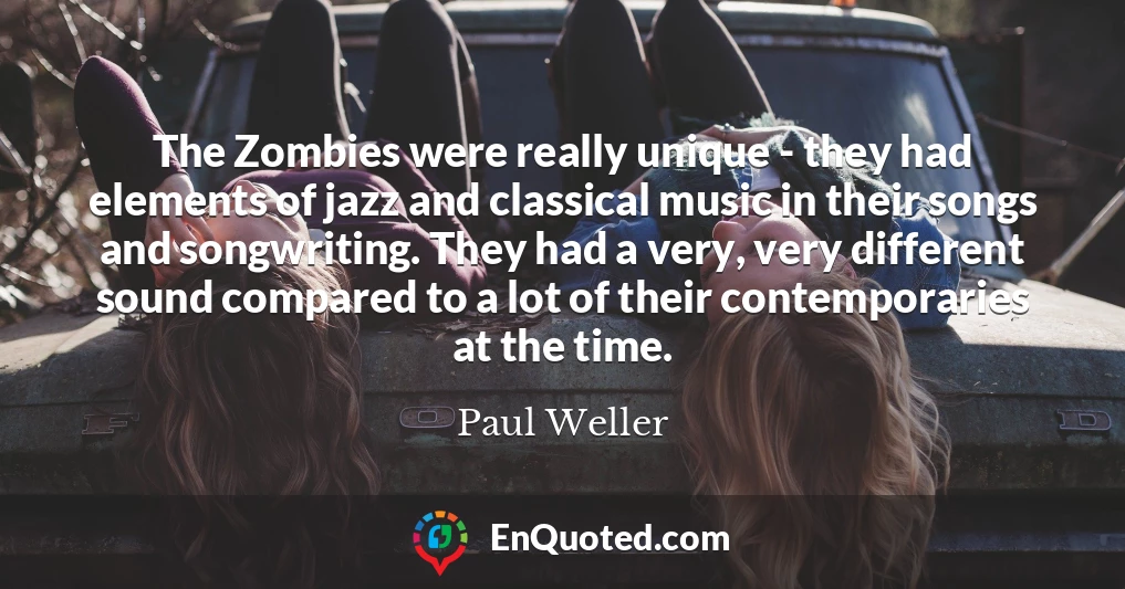 The Zombies were really unique - they had elements of jazz and classical music in their songs and songwriting. They had a very, very different sound compared to a lot of their contemporaries at the time.