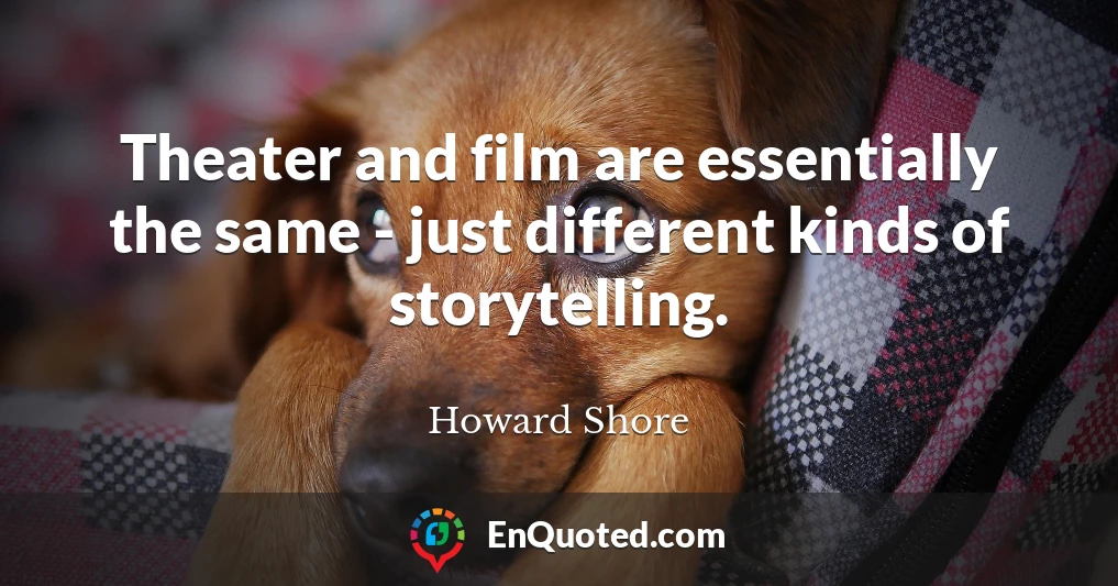 Theater and film are essentially the same - just different kinds of storytelling.
