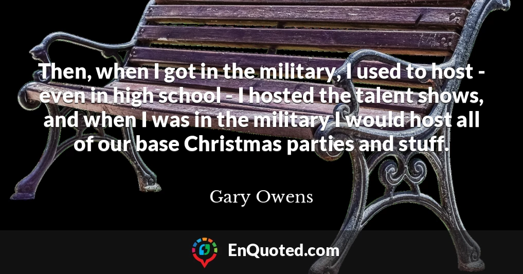 Then, when I got in the military, I used to host - even in high school - I hosted the talent shows, and when I was in the military I would host all of our base Christmas parties and stuff.