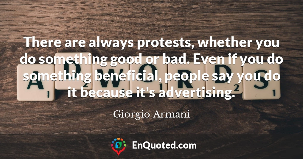 There are always protests, whether you do something good or bad. Even if you do something beneficial, people say you do it because it's advertising.