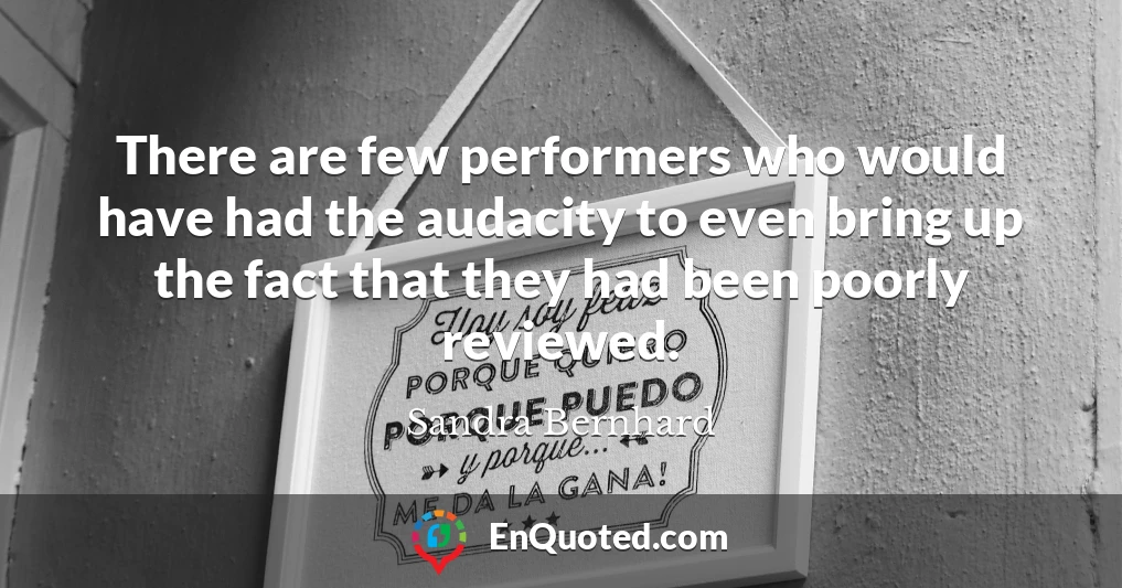 There are few performers who would have had the audacity to even bring up the fact that they had been poorly reviewed. There are few performers who would have had the audacity to even bring up the fact that they had been poorly reviewed.