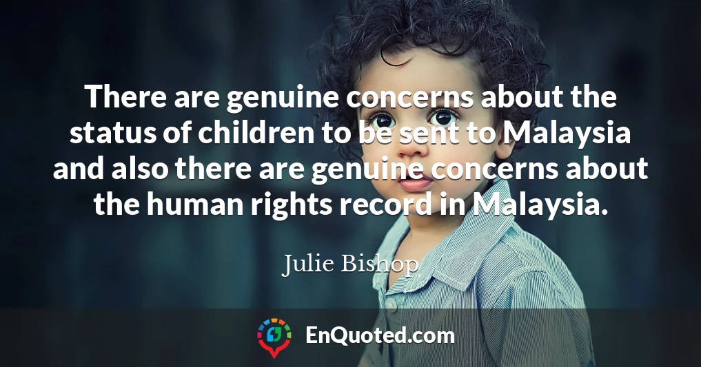 There are genuine concerns about the status of children to be sent to Malaysia and also there are genuine concerns about the human rights record in Malaysia.