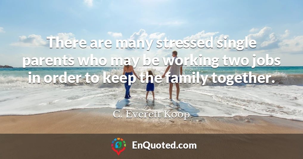 There are many stressed single parents who may be working two jobs in order to keep the family together.