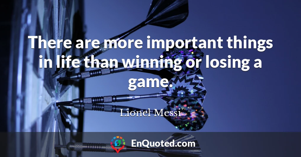 There are more important things in life than winning or losing a game.