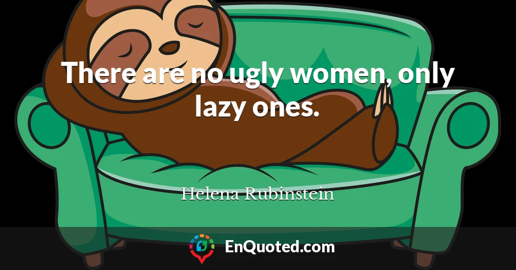 There are no ugly women, only lazy ones.
