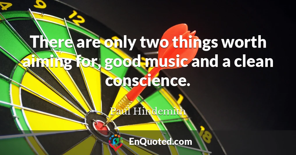 There are only two things worth aiming for, good music and a clean conscience.
