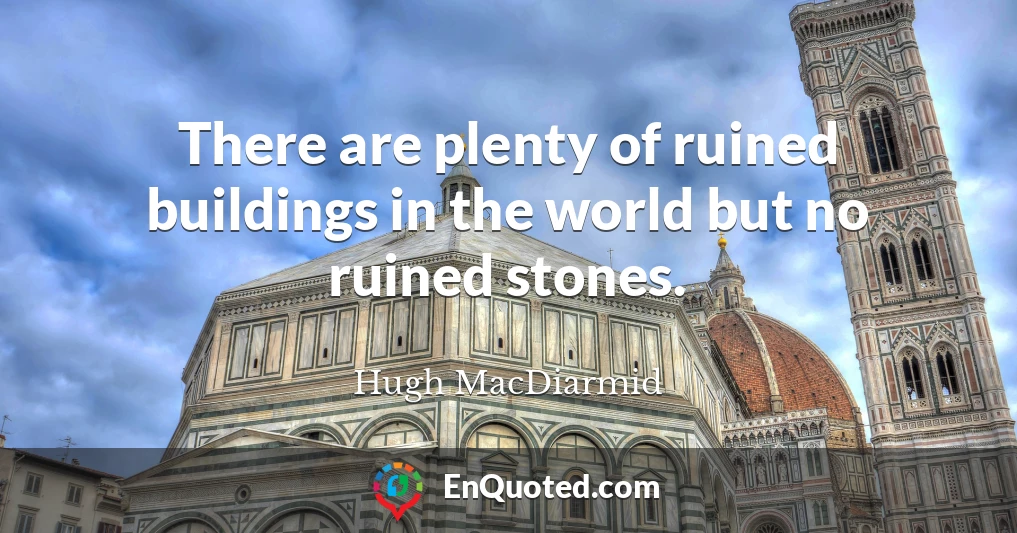 There are plenty of ruined buildings in the world but no ruined stones.