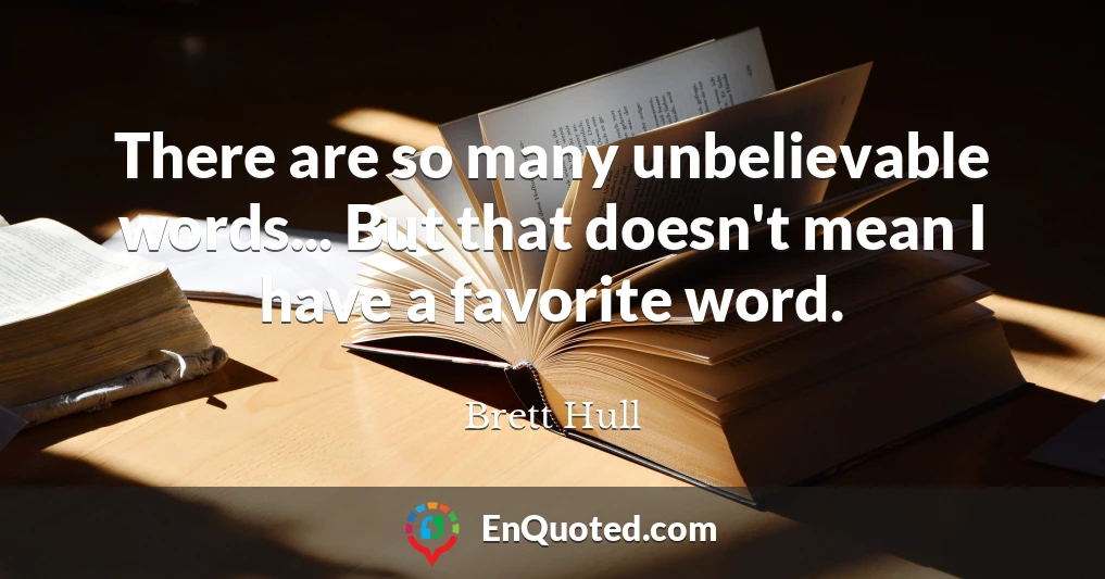 There are so many unbelievable words... But that doesn't mean I have a favorite word.
