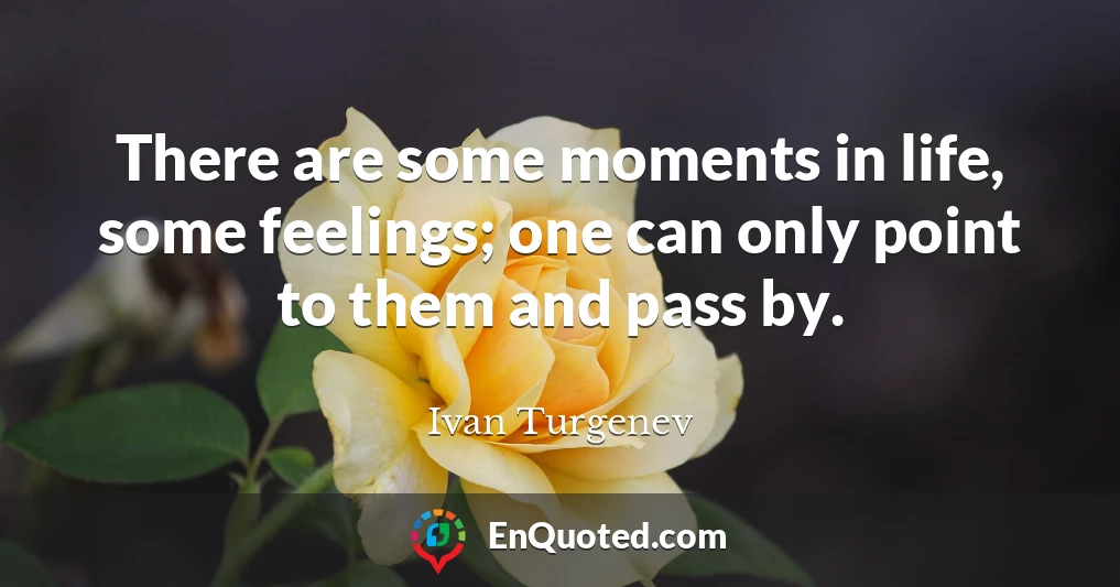 There are some moments in life, some feelings; one can only point to them and pass by.