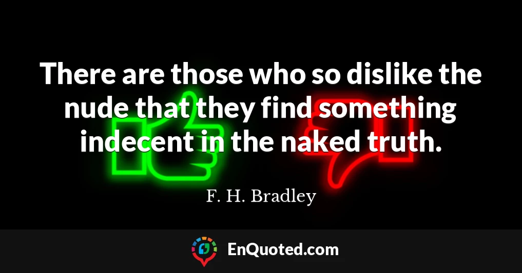 There are those who so dislike the nude that they find something indecent in the naked truth.