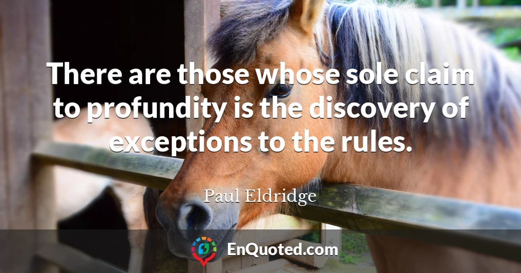 There are those whose sole claim to profundity is the discovery of exceptions to the rules.