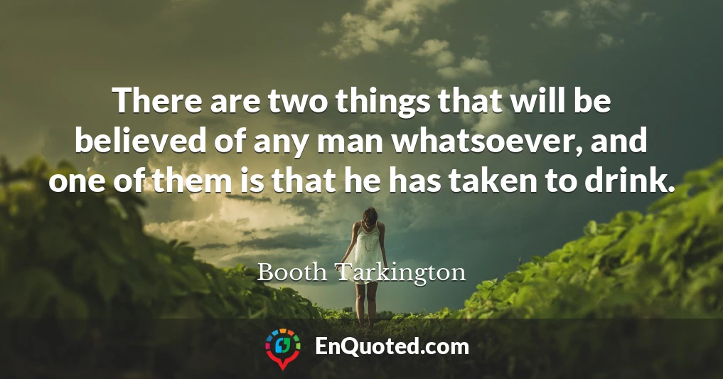 There are two things that will be believed of any man whatsoever, and one of them is that he has taken to drink.