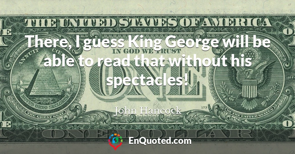 There, I guess King George will be able to read that without his spectacles!
