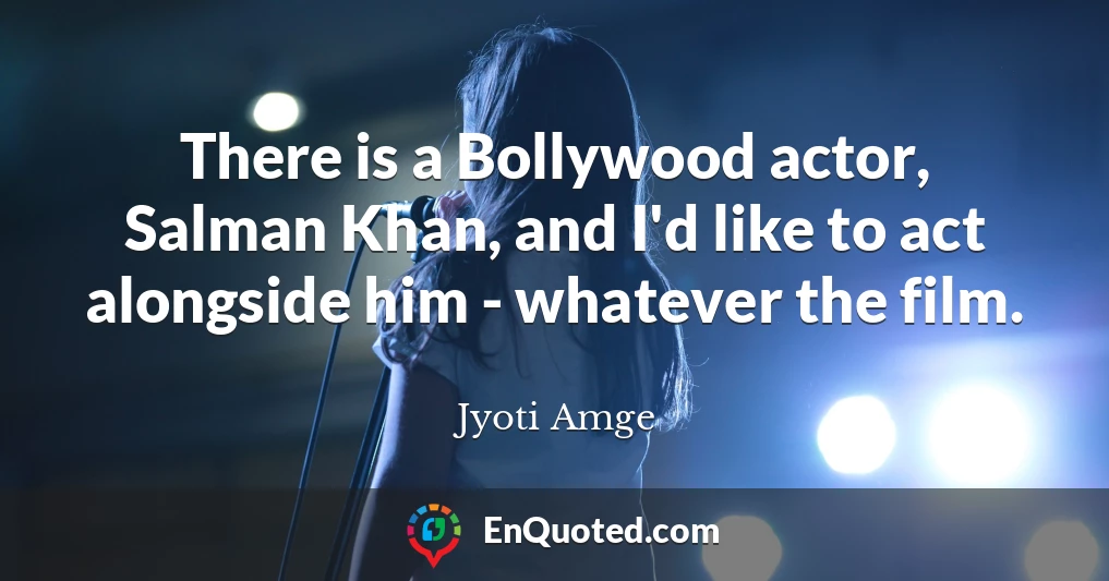There is a Bollywood actor, Salman Khan, and I'd like to act alongside him - whatever the film.