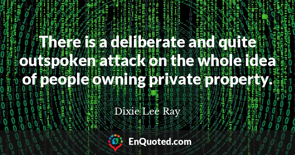 There is a deliberate and quite outspoken attack on the whole idea of people owning private property.