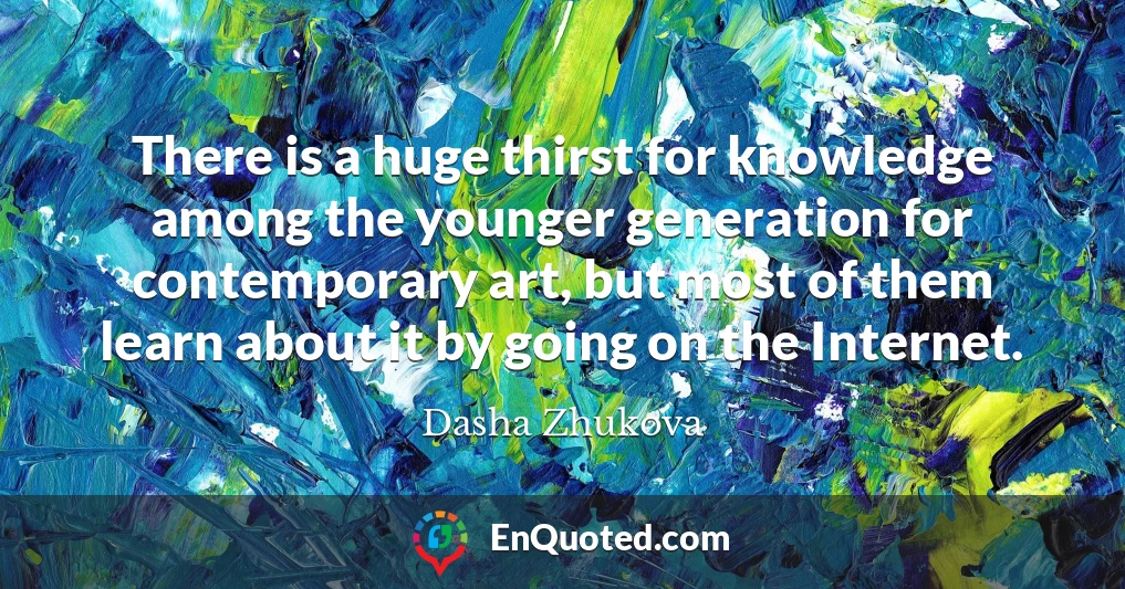 There is a huge thirst for knowledge among the younger generation for contemporary art, but most of them learn about it by going on the Internet.