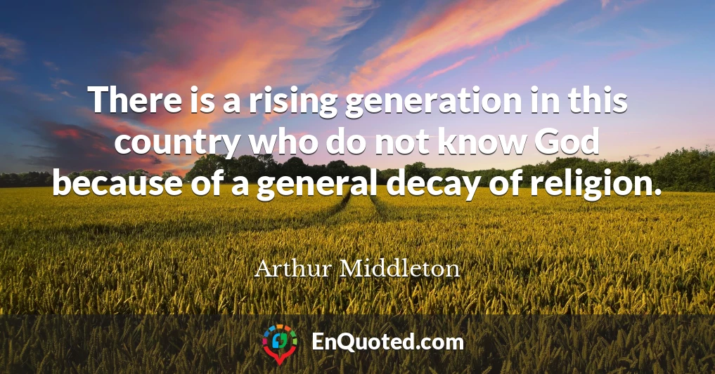 There is a rising generation in this country who do not know God because of a general decay of religion.