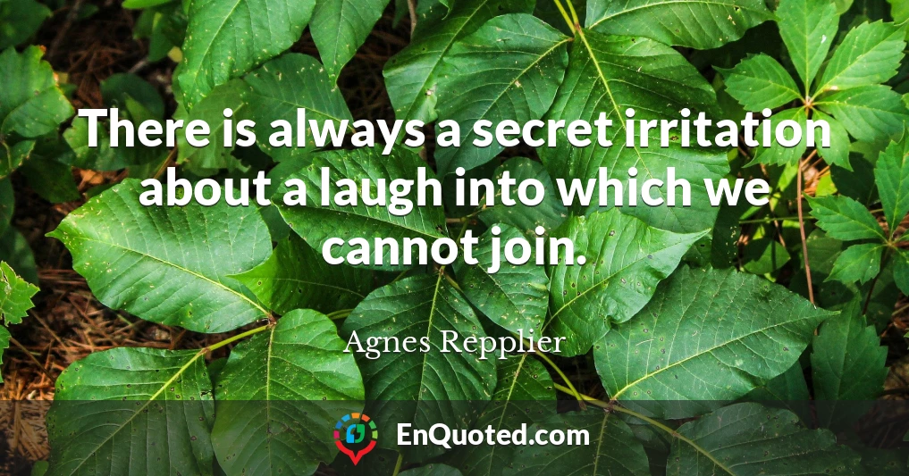 There is always a secret irritation about a laugh into which we cannot join.