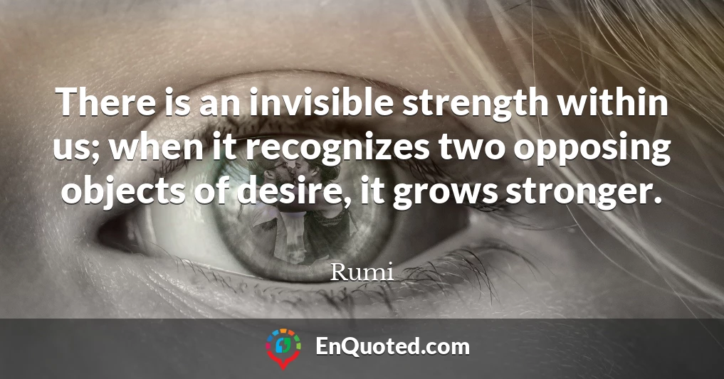 There is an invisible strength within us; when it recognizes two opposing objects of desire, it grows stronger.
